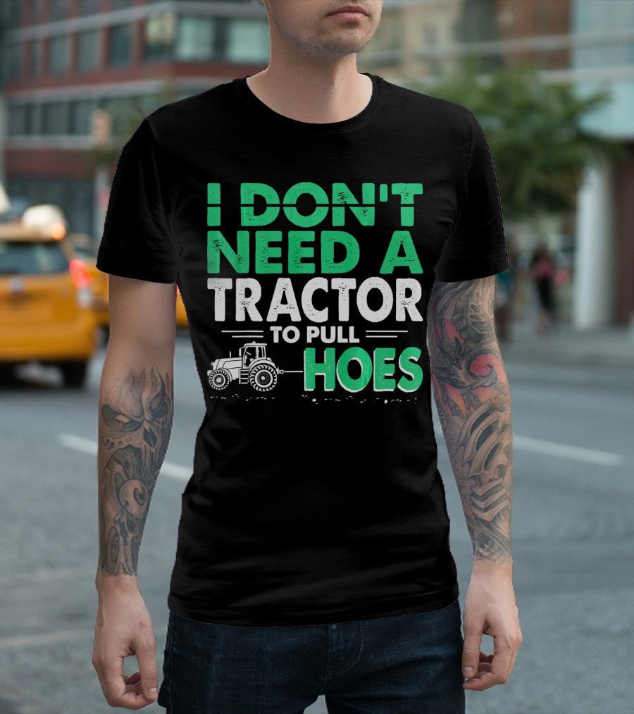 I Don't Need A Tractor To Pull Hoes T-Shirt
