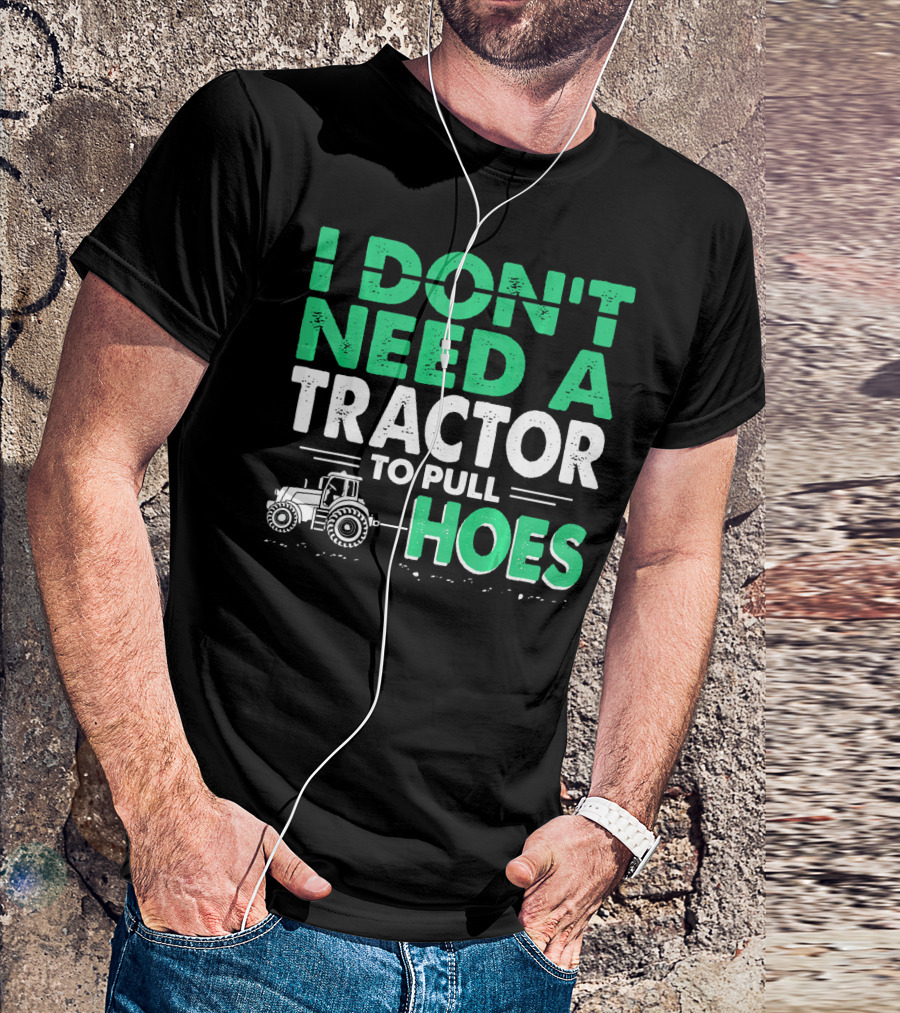 I Don't Need A Tractor To Pull Hoes T-Shirt