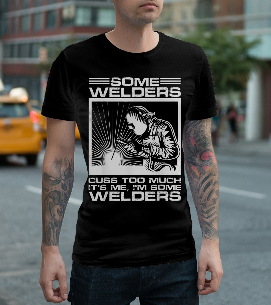SOME WELDERS CUSS TOO MUCH IT'S ME I'M SOME WELDERS T-Shirt
