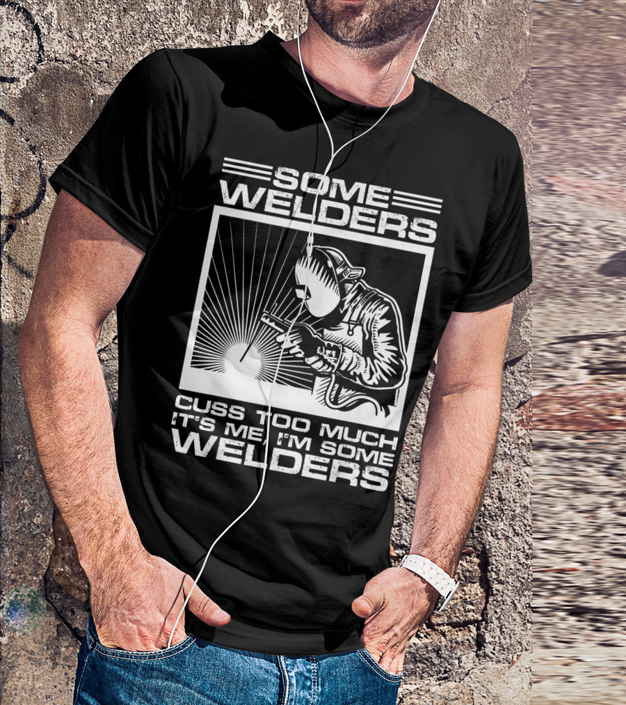 SOME WELDERS CUSS TOO MUCH IT'S ME I'M SOME WELDERS T-Shirt