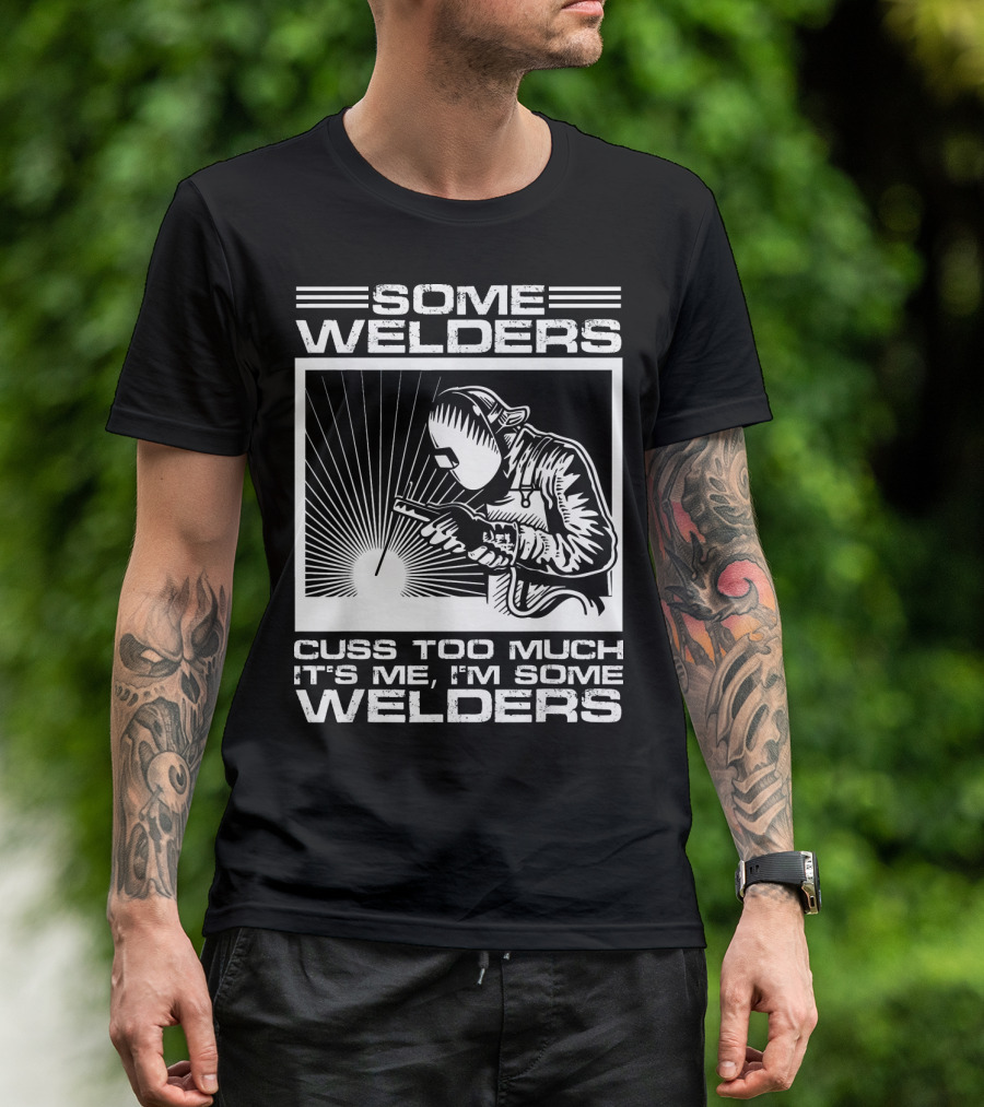SOME WELDERS CUSS TOO MUCH IT'S ME I'M SOME WELDERS T-Shirt