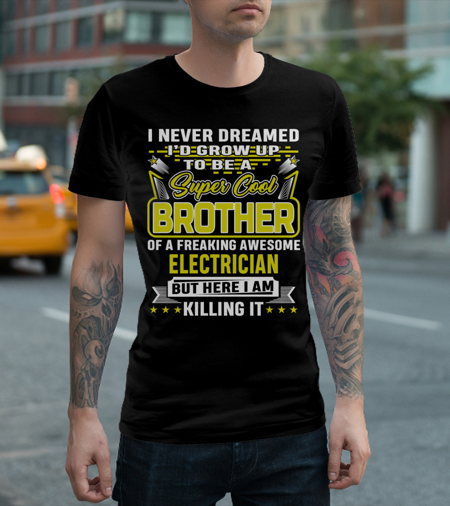 I Never Dreamed I'd Grow Up To Be A Super Cool Brother Of A Freaking Awesome Electrician But Here I Am Killing It T-Shirt