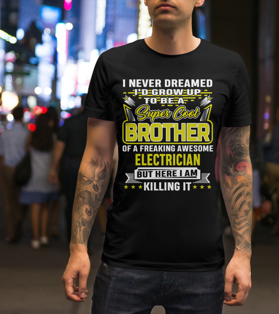 I Never Dreamed I'd Grow Up To Be A Super Cool Brother Of A Freaking Awesome Electrician But Here I Am Killing It T-Shirt
