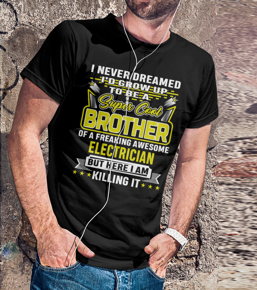 I Never Dreamed I'd Grow Up To Be A Super Cool Brother Of A Freaking Awesome Electrician But Here I Am Killing It T-Shirt
