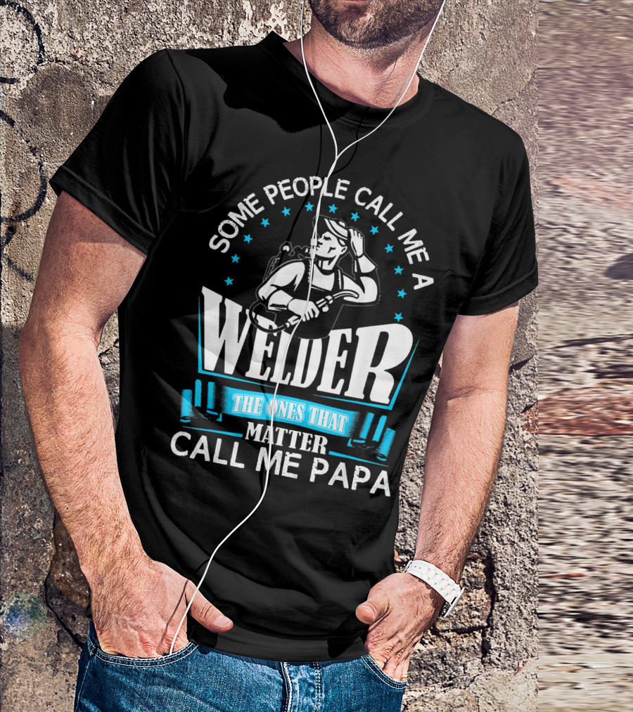 Some People Call Me A Welder The Ones That Matter Call Me Papa T-Shirt