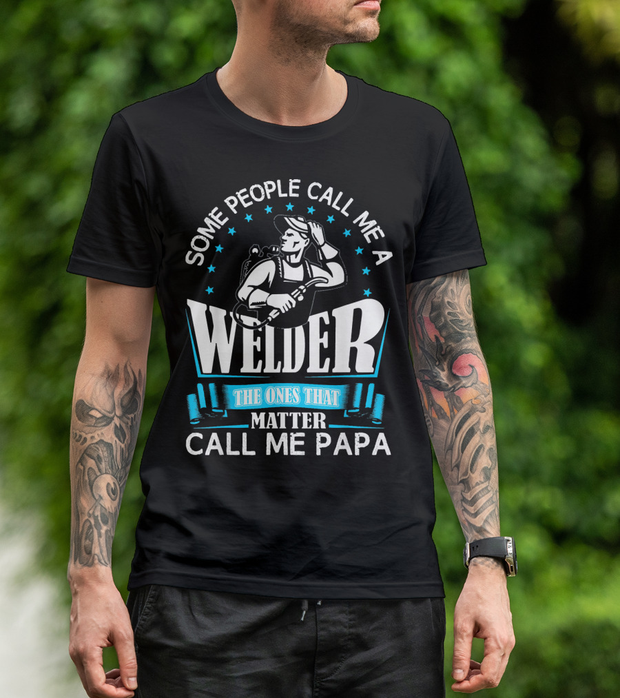 Some People Call Me A Welder The Ones That Matter Call Me Papa T-Shirt