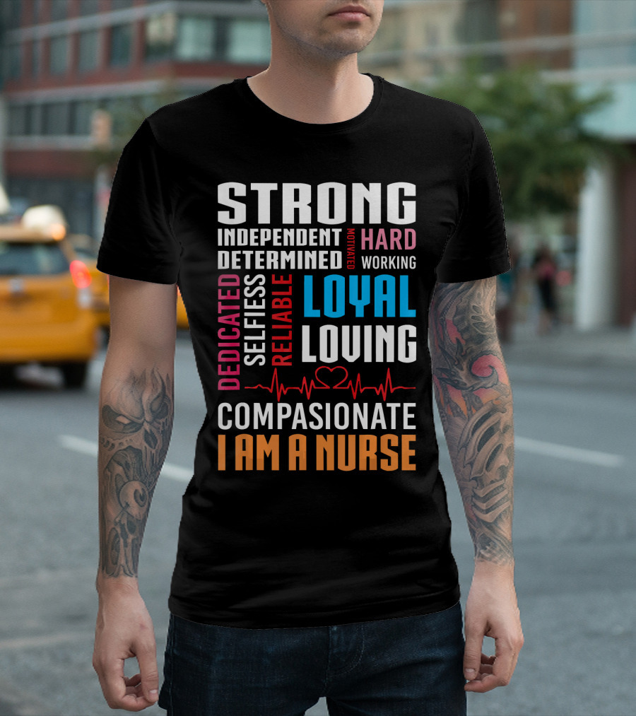 Strong Independent Determined Motivated Hardworking Dedicated Selfless Reliable Loyal Loving Compassionate I Am A Nurse T-Shirt