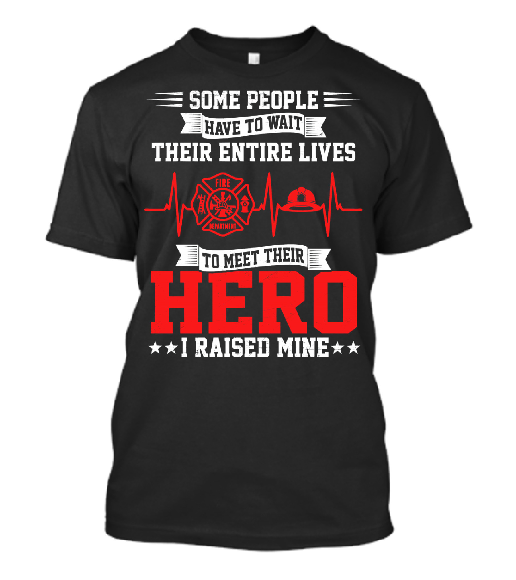 Some People Have To Wait Their Entire Lives To Meet Their Hero I Raised Mine Fire Department T-Shirt