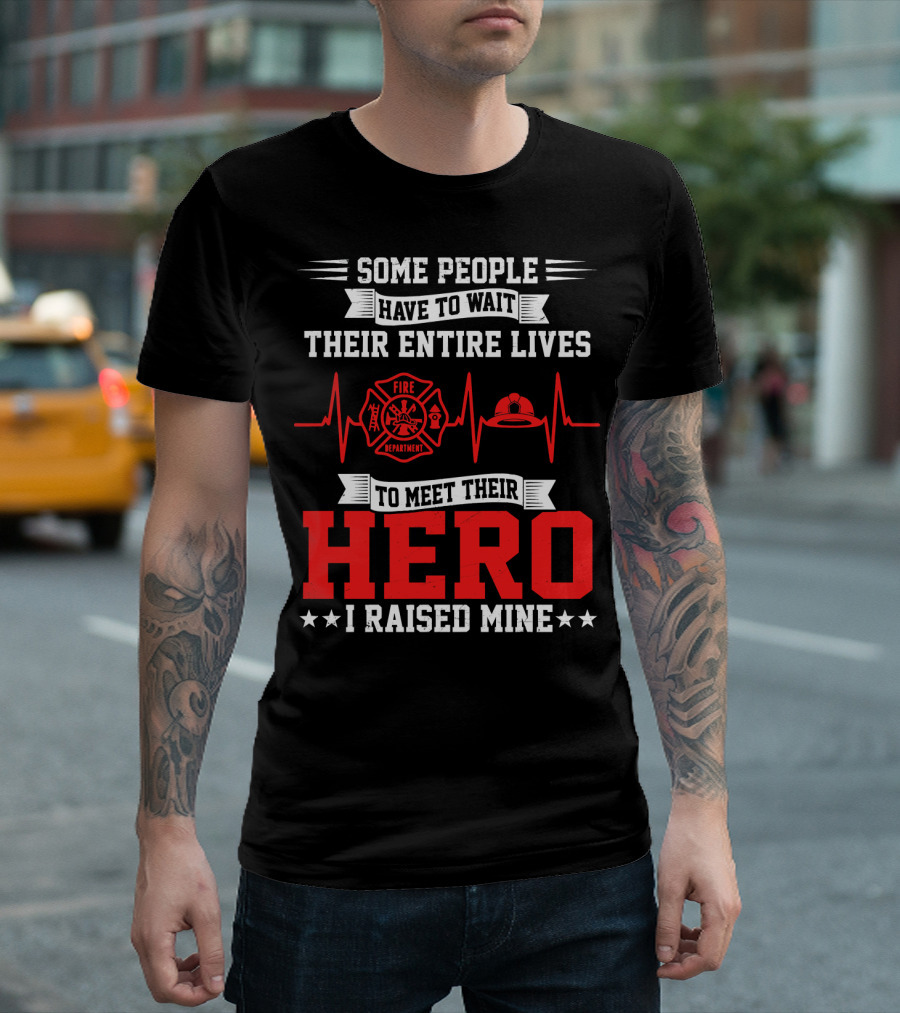 Some People Have To Wait Their Entire Lives To Meet Their Hero I Raised Mine Fire Department T-Shirt