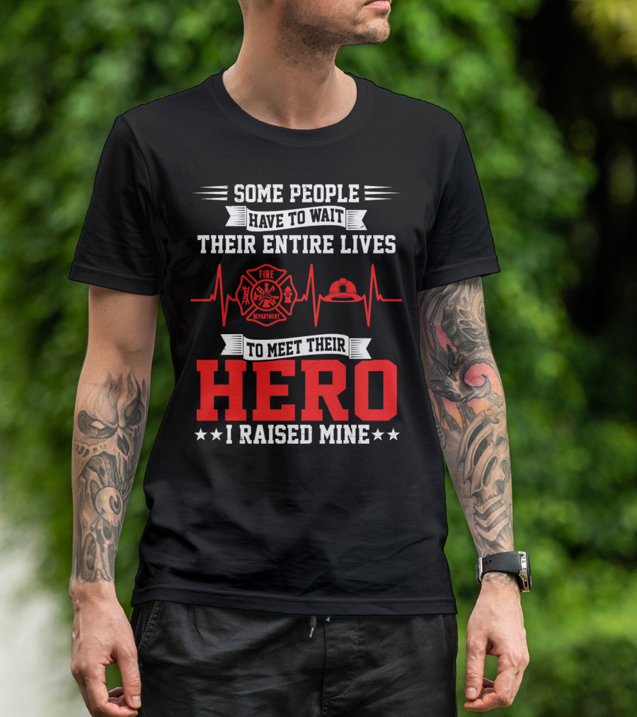 Some People Have To Wait Their Entire Lives To Meet Their Hero I Raised Mine Fire Department T-Shirt