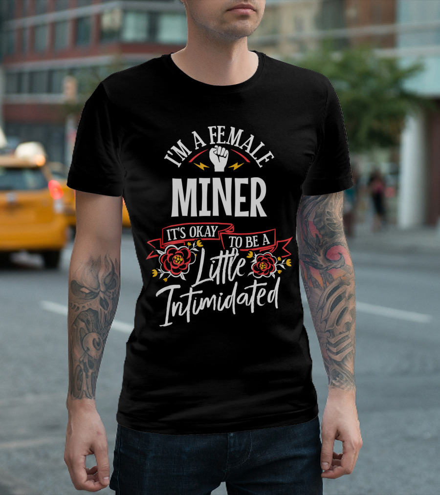 I'm A Female Miner It's Okay To Be A Little Intimidated T-Shirt
