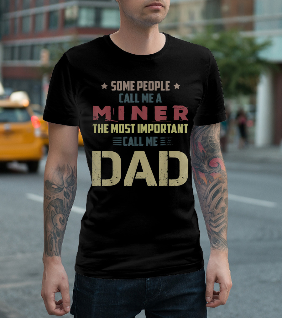 SOME PEOPLE CALL ME A MINER THE MOST IMPORTANT CALL ME DAD T-Shirt
