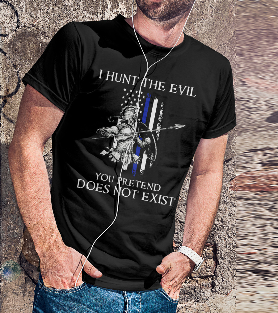 I Hunt The Evil You Pretend Does Not Exist Thin Blue Line Warrior Spear American Flag T-Shirt