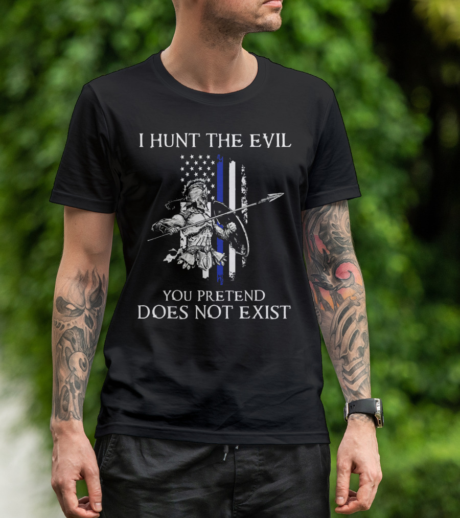 I Hunt The Evil You Pretend Does Not Exist Thin Blue Line Warrior Spear American Flag T-Shirt