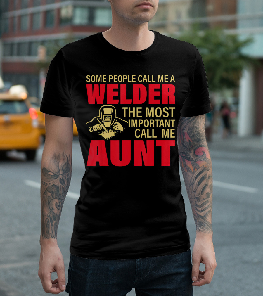 Some People Call Me A Welder The Most Important Call Me Aunt T-Shirt