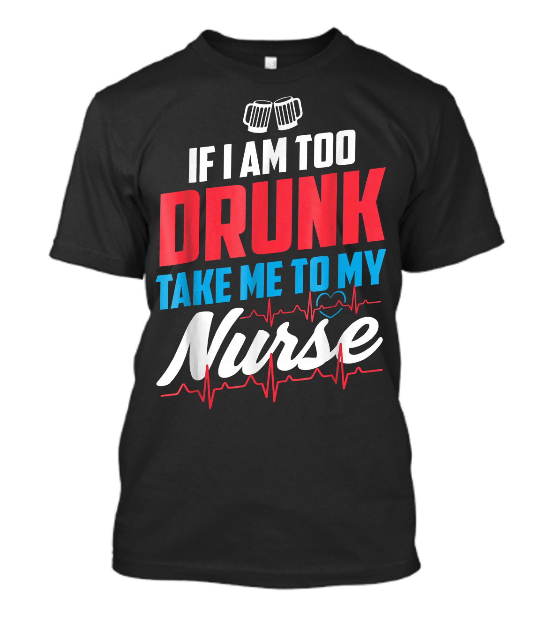 If I Am Too Drunk Take Me To My Nurse 4th Of July Nursin T-Shirt