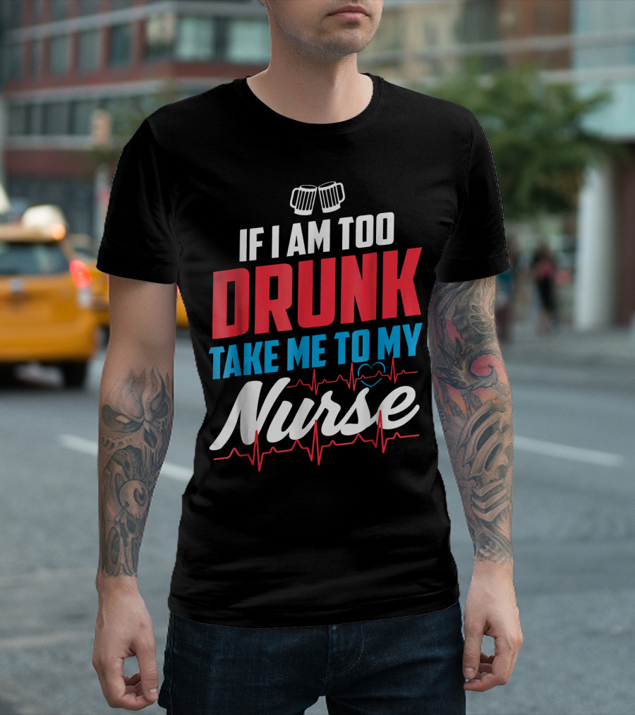 If I Am Too Drunk Take Me To My Nurse 4th Of July Nursin T-Shirt