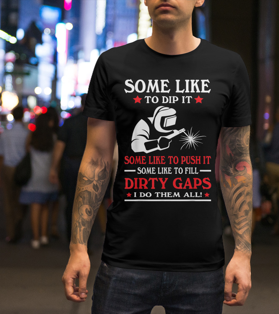 Some Like To Dip It Push It Fill Dirty Gaps Welder I Do Them All T-Shirt