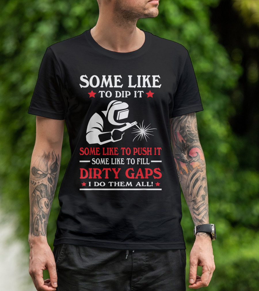 Some Like To Dip It Push It Fill Dirty Gaps Welder I Do Them All T-Shirt