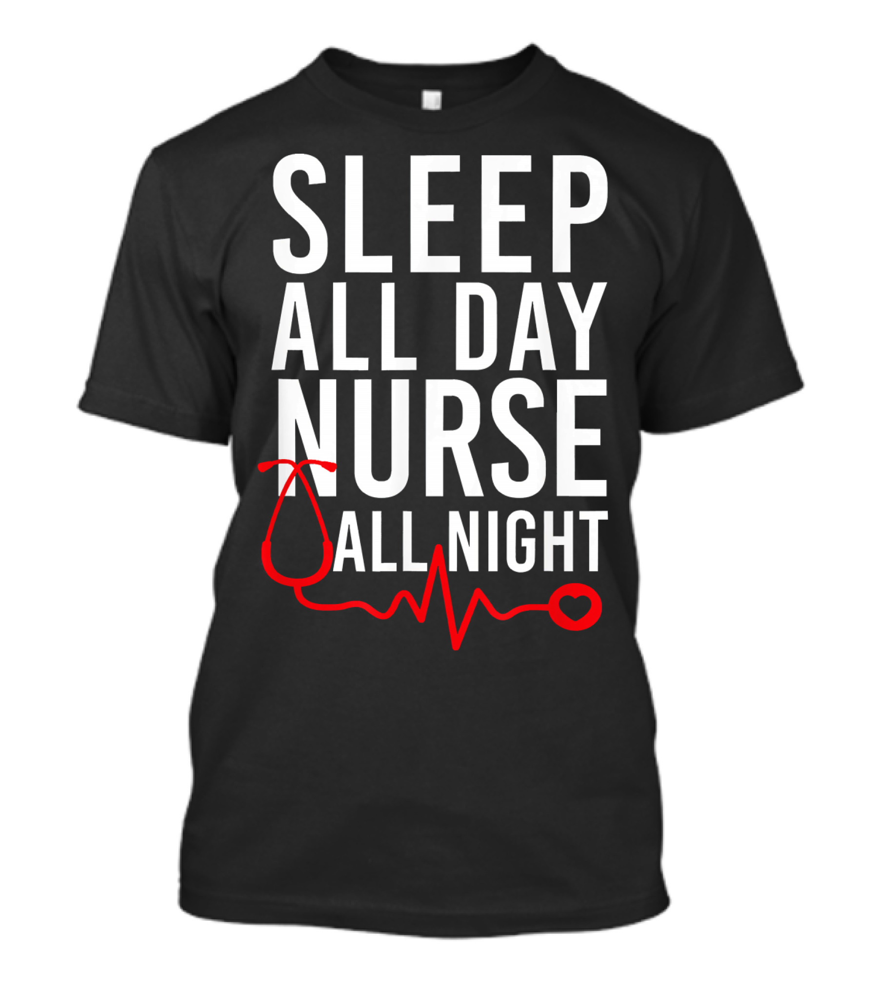 SLEEP ALL DAY NURSE ALL NIGHT Stethoscope Heartbeat T-Shirt