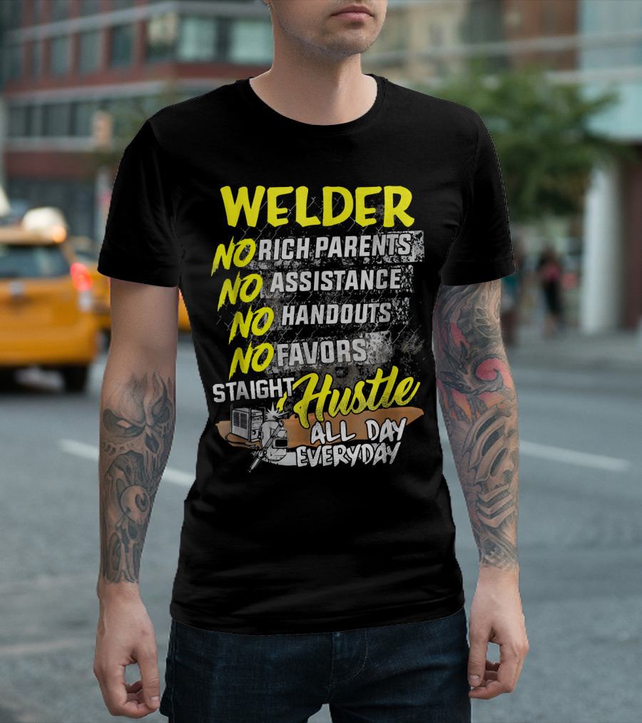 Welder No Rich Parents No Assistance No Handouts No Favors Staight Hustle All Day Everyday T-Shirt