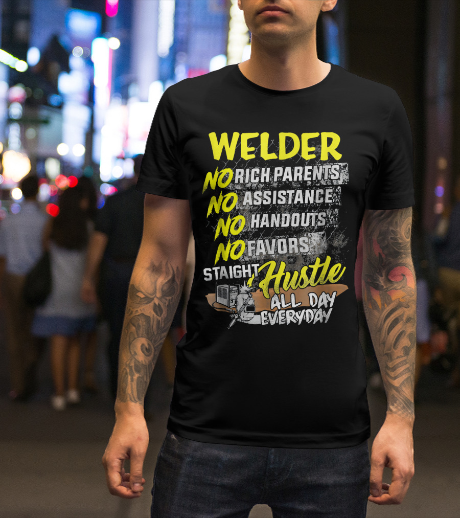 Welder No Rich Parents No Assistance No Handouts No Favors Staight Hustle All Day Everyday T-Shirt