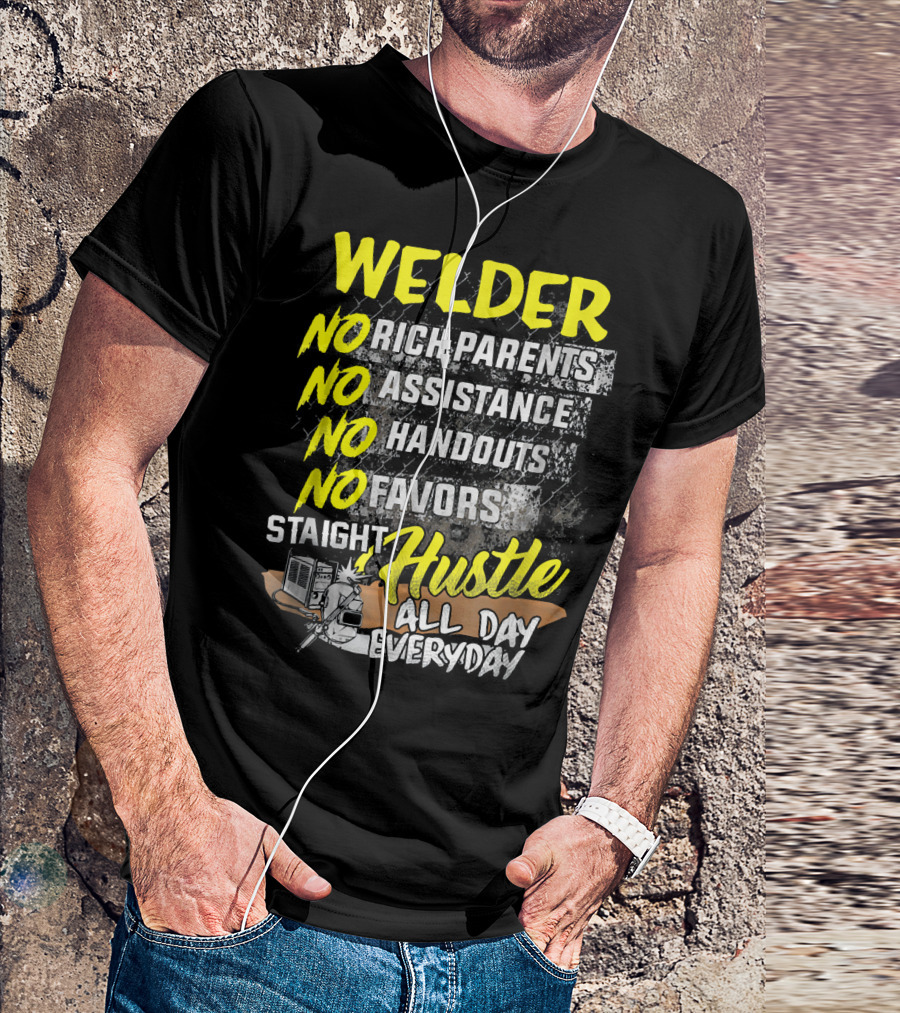 Welder No Rich Parents No Assistance No Handouts No Favors Staight Hustle All Day Everyday T-Shirt
