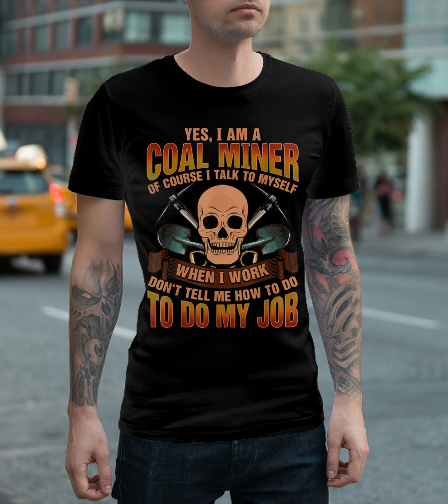 Yes I Am A Coal Miner Of Course I Talk To Myself When I Work Don't Tell Me How To Do My Job Skull T-Shirt