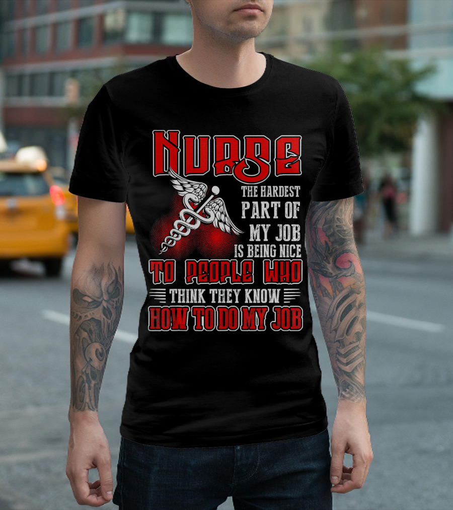 Nurse The Hardest Part Of My Job Is Being Nice To People Who Think They Know How To Do My Job T-Shirt