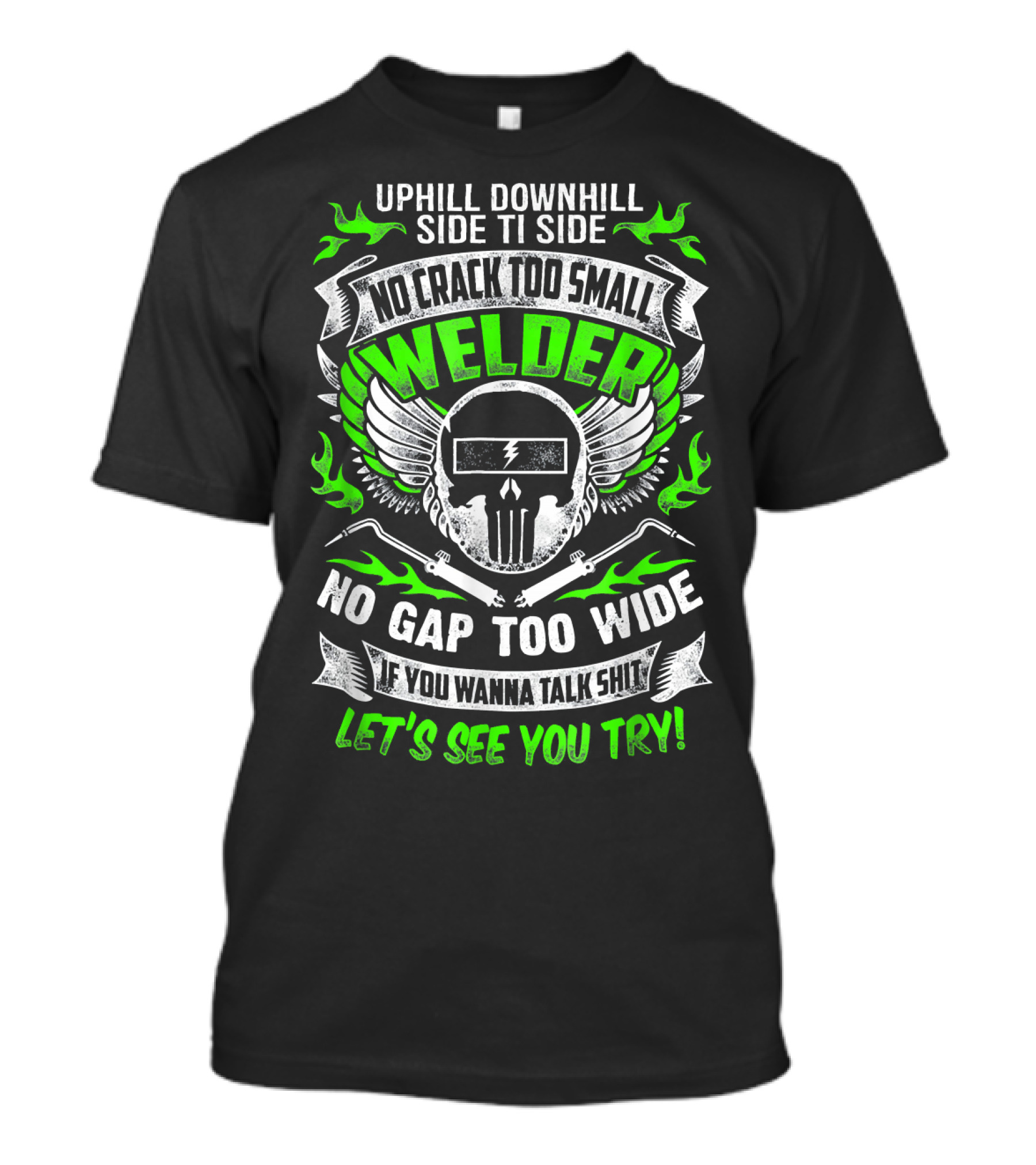 UPHILL DOWNHILL SIDE TI SIDE NO CRACK TOO SMALL WELDER NO GAP TOO WIDE IF YOU WANNA TALK SHIT LET'S SEE YOU TRY T-Shirt