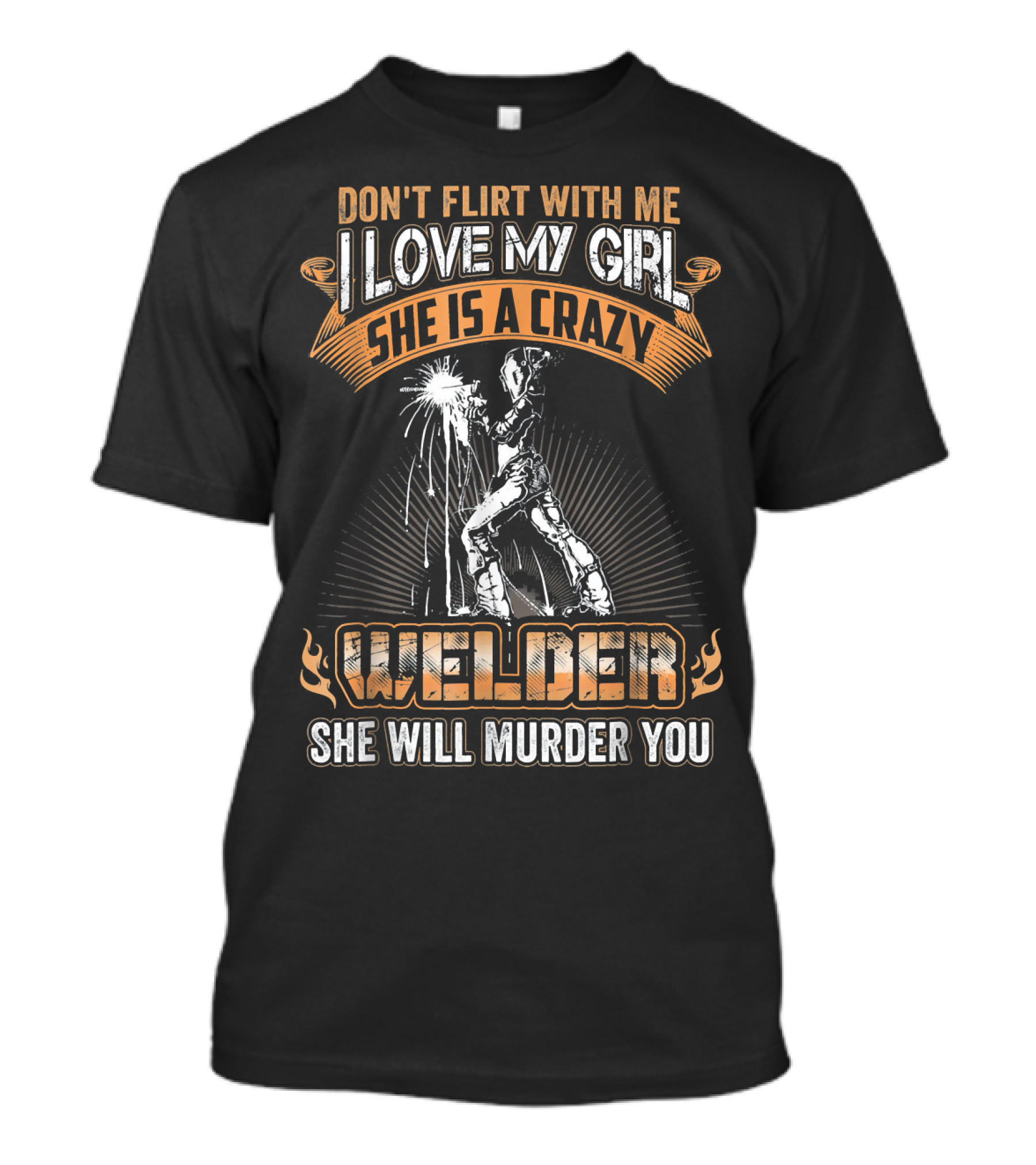 Don't Flirt I Love My Girl She Is A Crazy Welder She Will Murder You T-Shirt