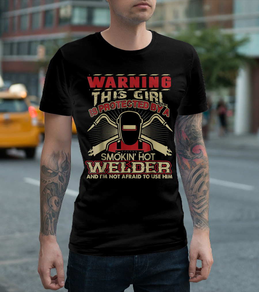 WARNING THIS GIRL IS PROTECTED BY A SMOKIN' HOT WELDER AND I'M NOT AFRAID TO USE HIM T-Shirt