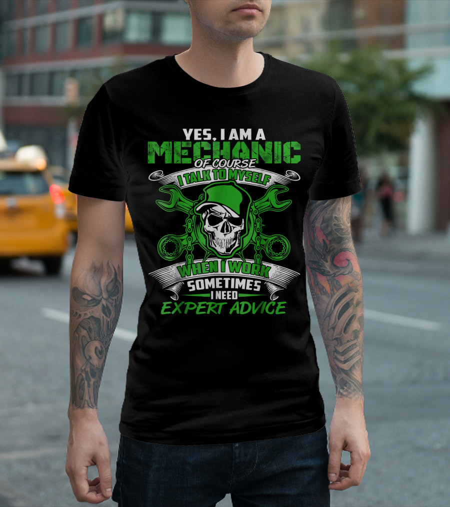 Yes I Am A Mechanic Of Course I Talk To Myself When I Work Sometimes I Need Expert Advice T-Shirt