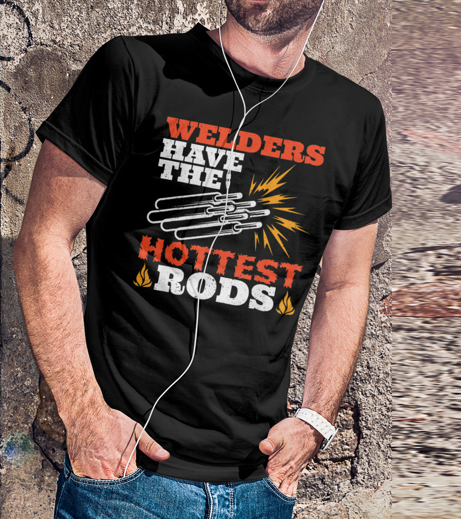 Welders Have The Hottest Rods T-Shirt