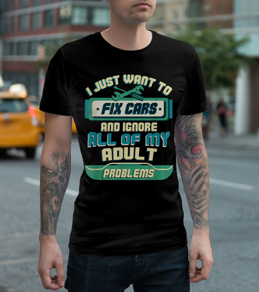 I Just Want To Fix Cars And Ignore All Of My Adult Problems T-Shirt