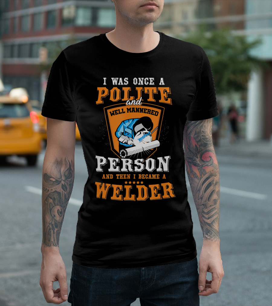 I Was Once Polite And Well-Mannered Person Then I Became A Welder T-Shirt
