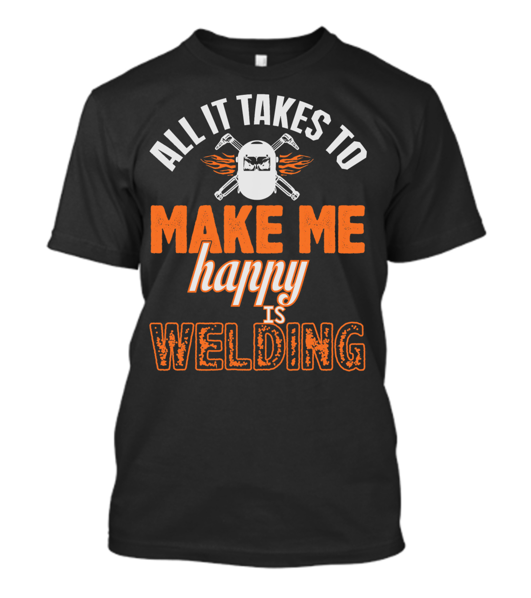 All It Takes To Make Me Happy Is Welding Welder Life T-Shirt