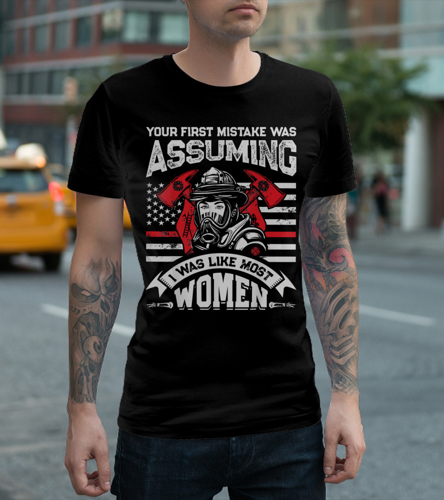 Your First Mistake Was Assuming I Was Like Most Women Firefighter USA Flag Axes T-Shirt