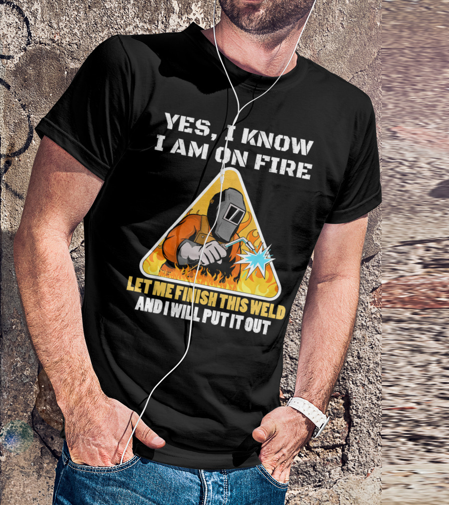 YES I KNOW I AM ON FIRE LET ME FINISH THIS WELD AND I WILL PUT IT OUT Vintage Welder Funny Saying Welding Pun T-Shirt