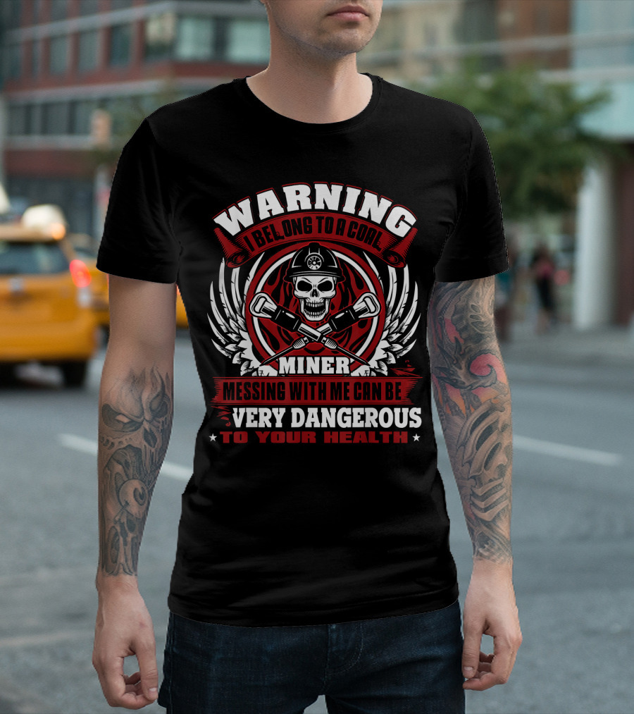 Warning I Belong To A Coal Miner Messing With Me Can Be Very Dangerous To Your Health T-Shirt