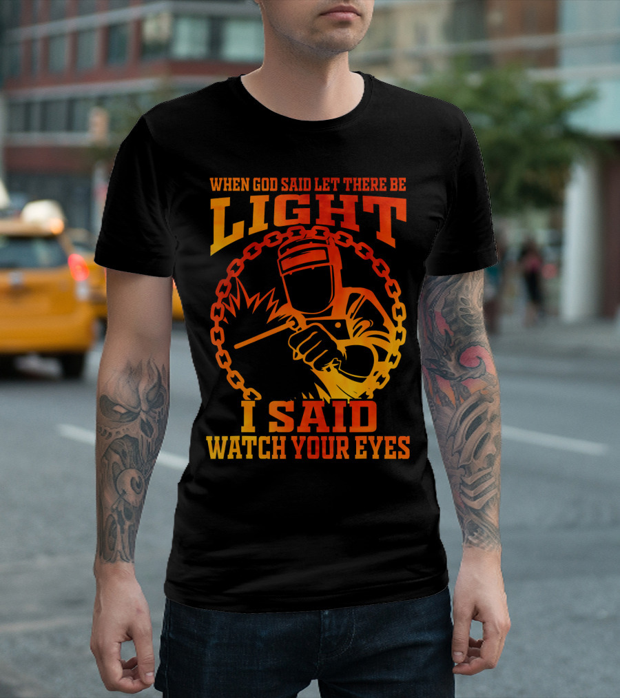 When God Said Let There Be Light I Said Watch Your Eyes Welder Funny Welding T-Shirt