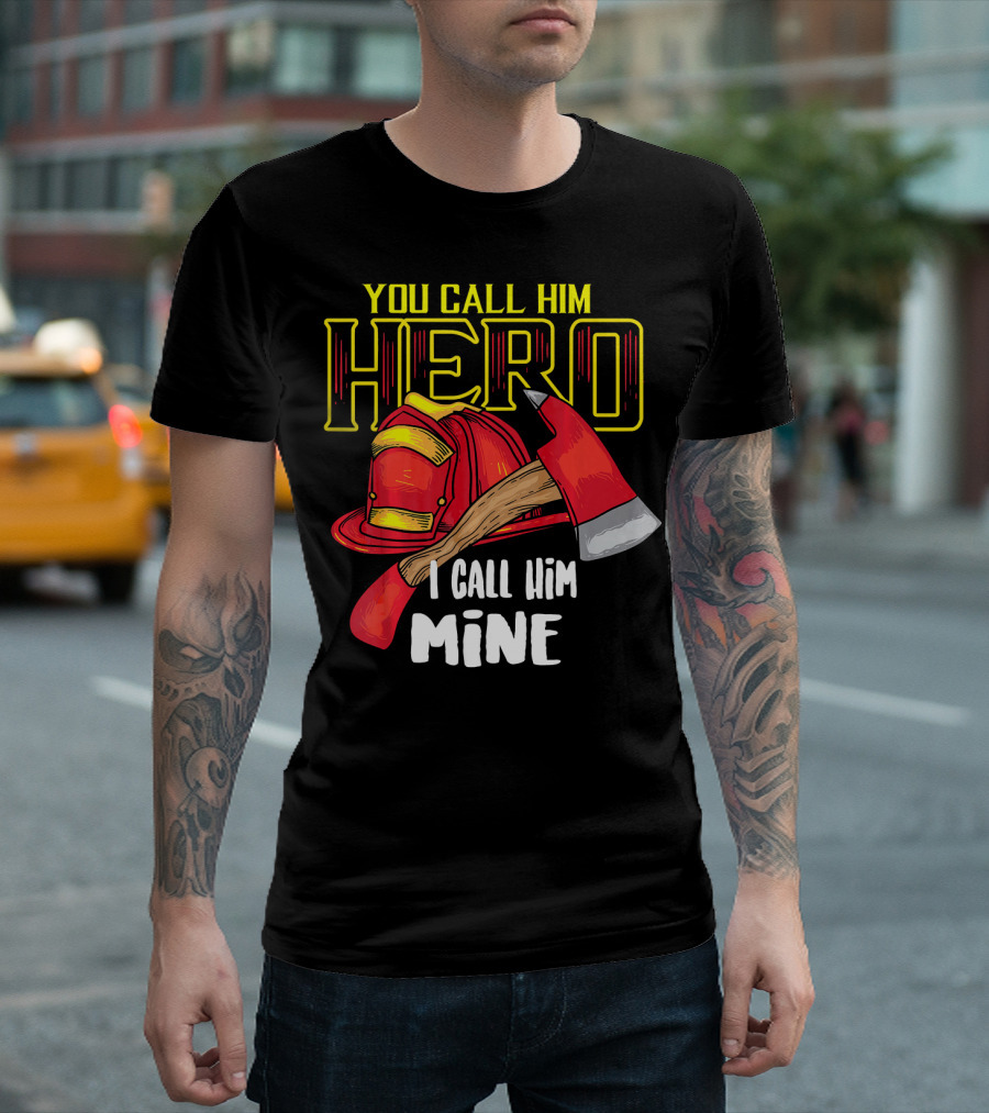 You Call Him Hero I Call Him Mine Firefighter Helmet and Axe T-Shirt