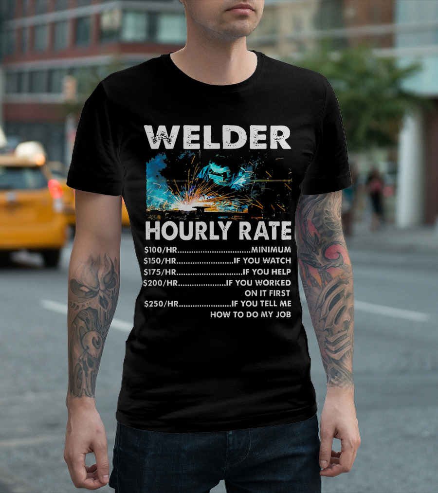Welder Hourly Rate Minimum If You Watch Help Worked First Tell Me How to Do My Job T-Shirt