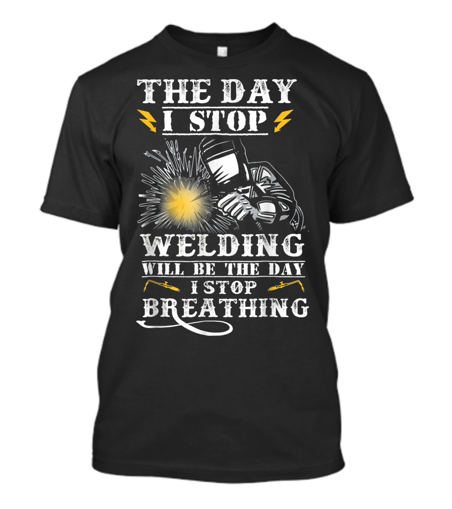 The Day I Stop Welding Will Be The Day I Stop Breathing T-Shirt