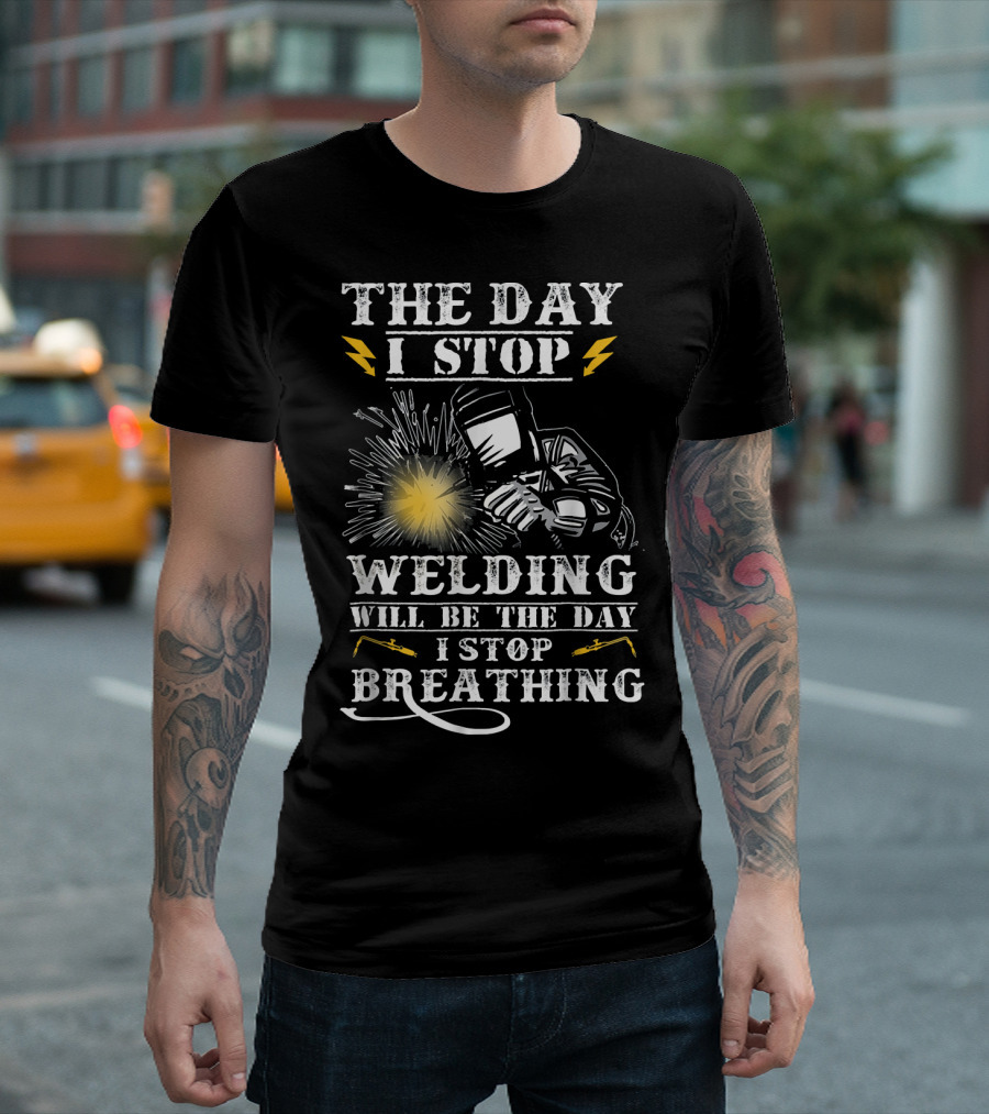 The Day I Stop Welding Will Be The Day I Stop Breathing T-Shirt