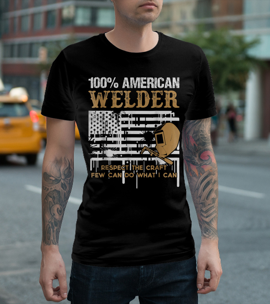 100% American Welder Respect The Craft Few Can Do What I Can T-Shirt