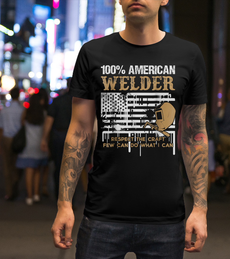 100% American Welder Respect The Craft Few Can Do What I Can T-Shirt