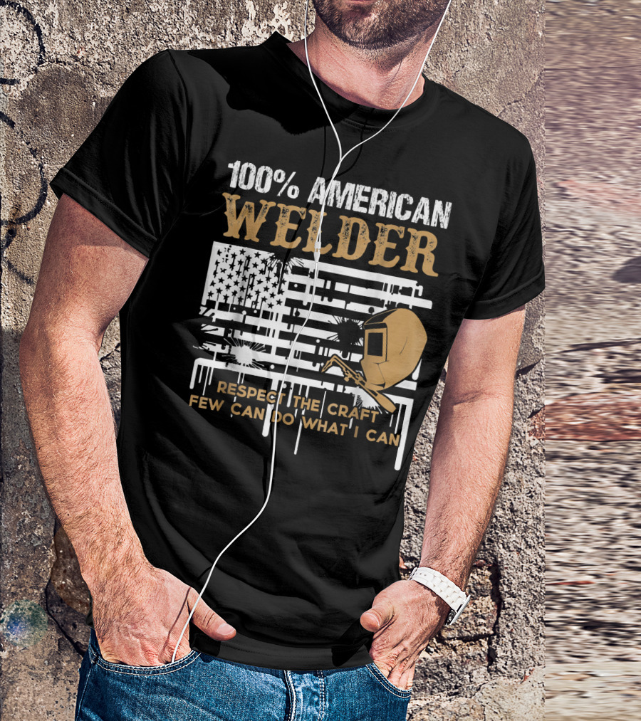 100% American Welder Respect The Craft Few Can Do What I Can T-Shirt