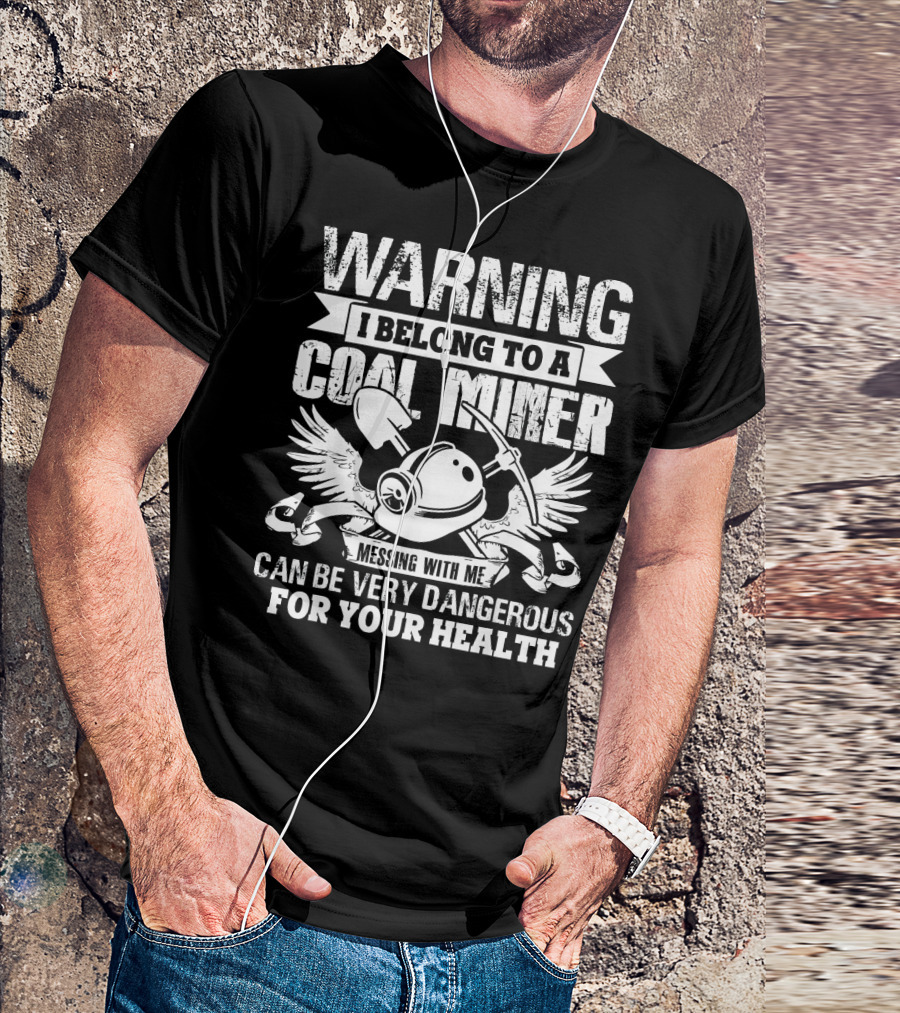 Warning I Belong To A Coal Miner Messing With Me Can Be Very Dangerous For Your Health T-Shirt