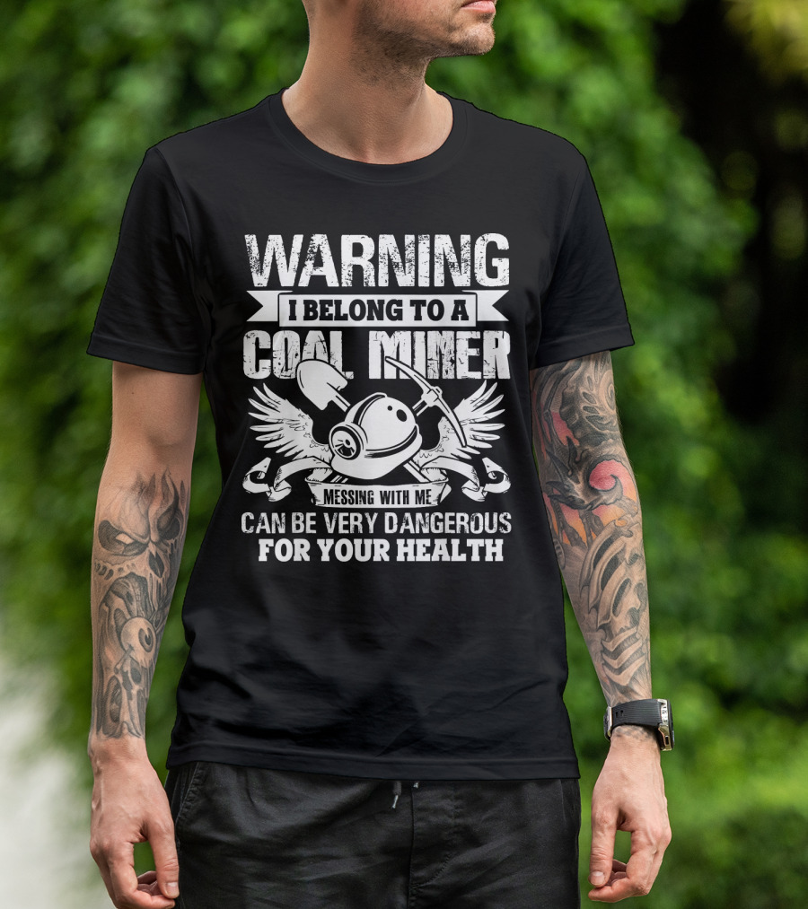 Warning I Belong To A Coal Miner Messing With Me Can Be Very Dangerous For Your Health T-Shirt